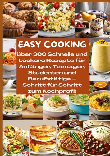EASY COOKING: Über 300 Schnelle und Leckere Rezepte für Anfänger, Teenager, Studenten und Berufstätige-Schritt für Schritt zum Kochprofi!: Über 300 ... Resteverwertung & zeitsparenden Küchenhacks von tredition