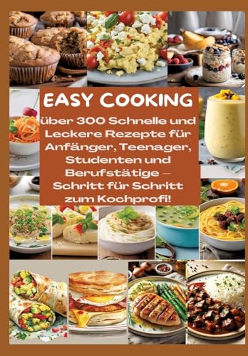 EASY COOKING: Über 300 Schnelle und Leckere Rezepte für Anfänger, Teenager, Studenten und Berufstätige-Schritt für Schritt zum Kochprofi!: Über 300 ... Resteverwertung & zeitsparenden Küchenhacks von tredition