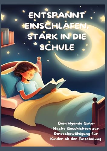 ENTSPANNT EINSCHLAFEN, STARK IN DIE SCHULE: Beruhigende Gute-Nacht-Geschichten und praktische Tipps zur Stressbewältigung für Kinder ab der ... für Kinder ab der Einschulung von tredition