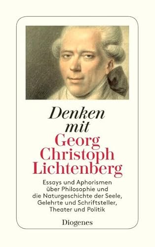 Denken mit Georg Christoph Lichtenberg: Essays und Aphorismen über Philosophie und die Naturgeschichte der Seele, Gelehrte und Schriftsteller, Theater und Politik (detebe)