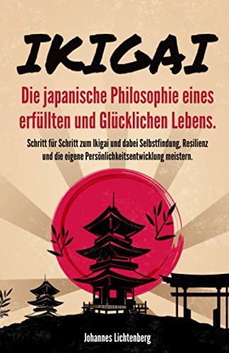 IKIGAI - Die japanische Philosophie eines erfüllten und glücklichen Lebens: Schritt für Schritt zum Ikigai und dabei Selbstfindung, Resilienz und die eigene Persönlichkeitsentwicklung meistern.