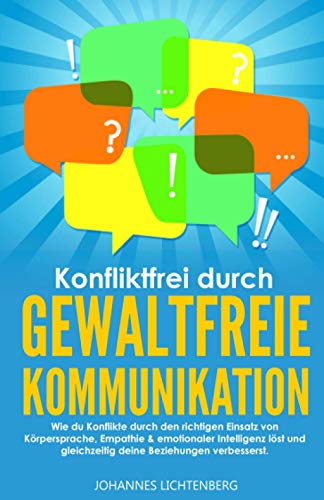 Konfliktfrei durch Gewaltfreie Kommunikation: Wie du Konflikte durch den richtigen Einsatz von Körpersprache, Empathie & emotionaler Intelligenz löst und gleichzeitig deine Beziehungen verbesserst Konfliktfrei durch Gewaltfreie Kommunikation: Wie du Konflikte durch den richtigen Einsatz von Körpersprache, Empathie & emotionaler Intelligenz löst und gleichzeitig deine Beziehungen verbesserst