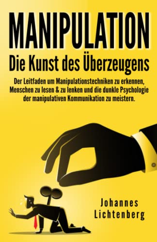 Manipulation - Die Kunst des Überzeugens: Der Leitfaden um Manipulationstechniken zu erkennen, Menschen zu lesen & zu lenken und die dunkle Psychologie der manipulativen Kommunikation zu meistern von Independently published