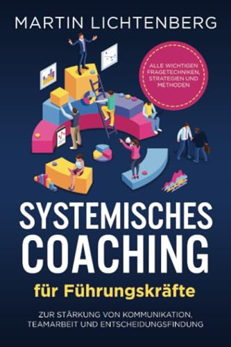 Systemisches Coaching für Führungskräfte: Alle wichtigen Fragetechniken, Strategien und Methoden zur Stärkung von Kommunikation, Teamarbeit und Entscheidungsfindung von Independently published