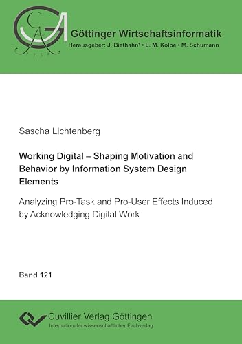 Working Digital – Shaping Motivation and Behavior by Information System Design Elements: Analyzing Pro-Task and Pro-User Effects Induced by Acknowledging Digital Work (Göttinger Wirtschaftsinformatik) von Cuvillier Verlag