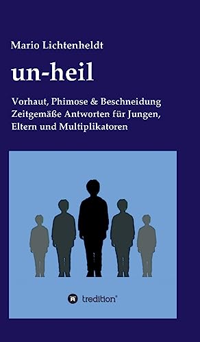 un-heil: Vorhaut, Phimose & Beschneidung Zeitgemäße Antworten für Jungen, Eltern und Multiplikatoren
