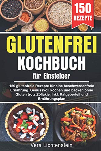 Glutenfrei Kochbuch für Einsteiger: 150 glutenfreie Rezepte für eine beschwerdefreie Ernährung. Genussvoll kochen und backen ohne Gluten trotz Zöliakie. Inkl. Ratgeberteil und Ernährungsplan von Independently published