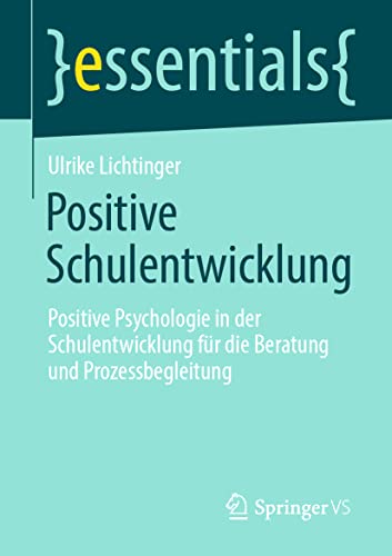 Positive Schulentwicklung: Positive Psychologie in der Schulentwicklung für die Beratung und Prozessbegleitung (essentials) von Springer VS
