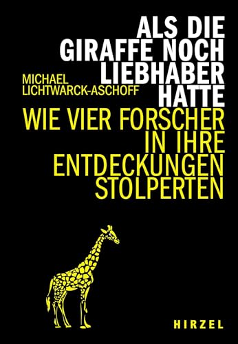 Als die Giraffe noch Liebhaber hatte: Wie vier Forscher in ihre Entdeckungen stolperten (Hirzel literarisches Sachbuch)