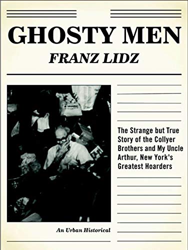 Ghosty Men: The Strange but True Story of the Collyer Brothers, New York's Greatest Hoarders : An Urban Historical