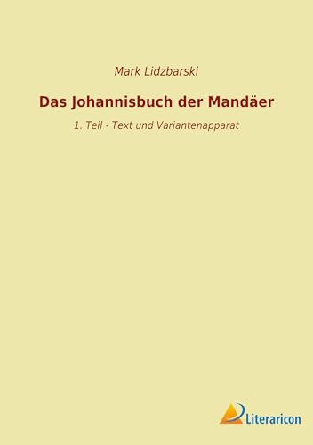 Das Johannisbuch der Mandäer: 1. Teil - Text und Variantenapparat Das Johannisbuch der Mandäer: 1. Teil - Text und Variantenapparat von Literaricon Verlag