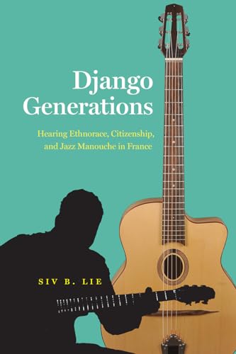 Django Generations: Hearing Ethnorace, Citizenship, and Jazz Manouche in France (Chicago Studies in Ethnomusicology) von University of Chicago Press