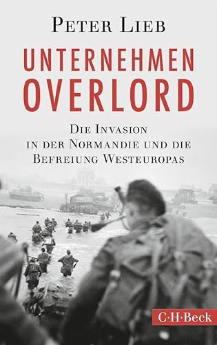 Unternehmen Overlord: Die Invasion in der Normandie und die Befreiung Westeuropas: Die Invasion in der Normandie und die Befreiung Westeuropas (AT) (Beck Paperback) von C.H.Beck