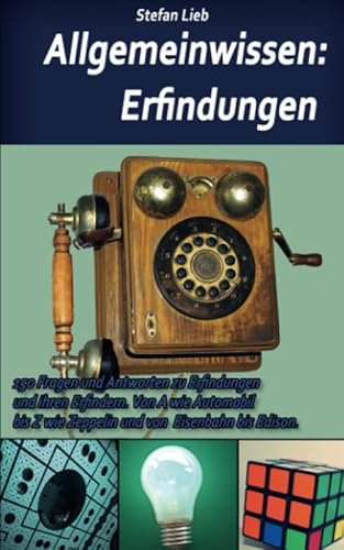 Allgemeinwissen – Erfindungen: 150 Fragen und Antworten zu Erfindungen und ihren Erfindern. Von A wie Automobil bis Z wie Zeppelin und von Eisenbahn bis Edison.