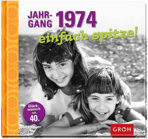 Jahrgang 1974 einfach spitze!: Zum 40. Geburtstag - eine Zeitreise in die 70er, 80er und 90er von Groh
