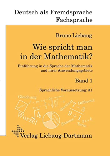 Wie spricht man in der Mathematik?: Einführung in die Sprache der Mathematik und ihrer Anwendungsgebiete