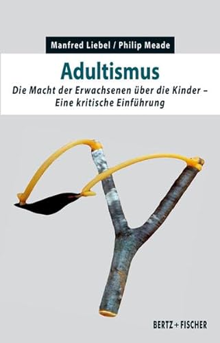 Adultismus: Die Macht der Erwachsenen über die Kinder. Eine kritische Einführung (Kritische Einführungen)