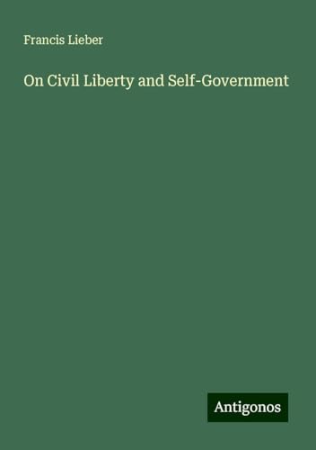 On Civil Liberty and Self-Government von Antigonos Verlag