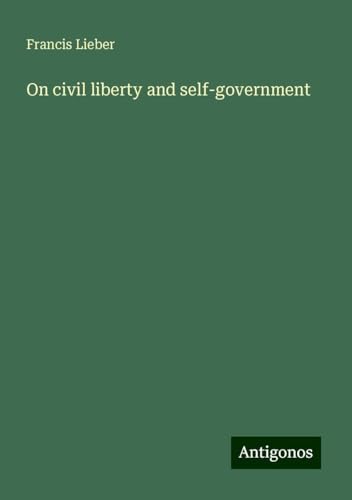 On civil liberty and self-government von Antigonos Verlag