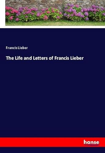 The Life and Letters of Francis Lieber: DE von hansebooks