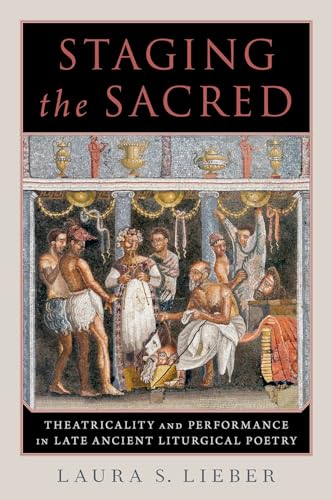 Staging the Sacred: Performance in Late Ancient Liturgical Poetry von Oxford University Press Inc