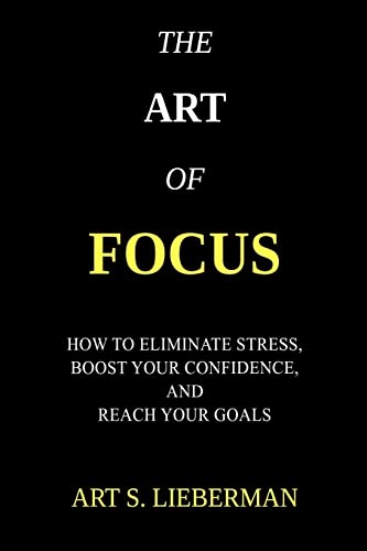 The Art of Focus: How To Eliminate Stress, Boost Your Confidence, And Reach Your Goals von CREATESPACE