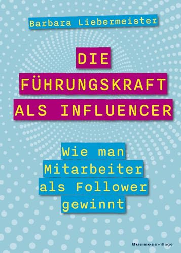 Die Führungskraft als Influencer: Wie man Mitarbeiter als Follower gewinnt von BusinessVillage GmbH
