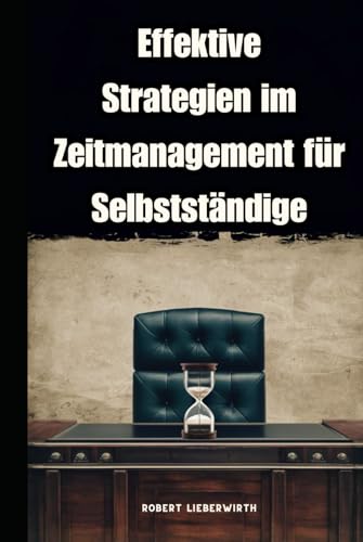 Effektive Strategien im Zeitmanagement für Selbstständige: Für Unternehmer, Selbstständige und Führungskräfte von Independently published