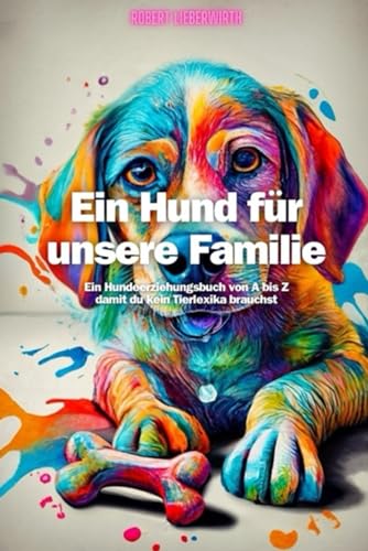 Ein Hund für unsere Familie: Ein Hundeerziehungsbuch von A bis Z damit du kein Tierlexika brauchst von Independently published