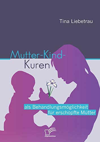 Mutter-Kind-Kuren als Behandlungsmöglichkeit für erschöpfte Mütter von Diplomica Verlag