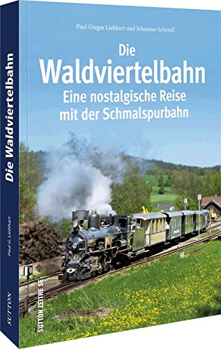 Die Waldviertelbahn. Eine nostalgische Reise mit der Schmalspurbahn. Bildband: Eine nostalgische Reise mit der Schmalspurbahn von Sutton Verlag GmbH