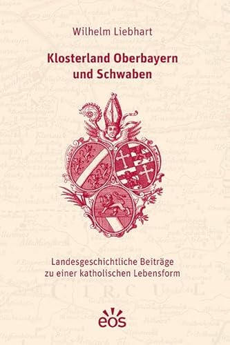 Klosterland Oberbayern und Schwaben: Landesgeschichtliche Beiträge zu einer katholischen Lebensform von EOS Verlag