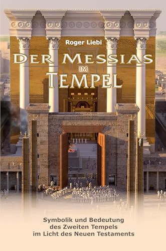 Der Messias im Tempel: Symbolik und Bedeutung des Zweiten Tempels im Licht des Neuen Testaments Der Messias im Tempel: Symbolik und Bedeutung des Zweiten Tempels im Licht des Neuen Testaments