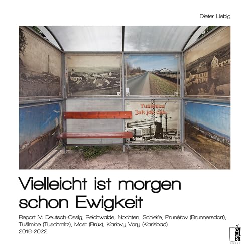 Vielleicht ist morgen schon Ewigkeit: Report IV: Deutsch-Ossig, Reichwalde, Nochten, Schleife, Prunérov (Brunnersdorf), Tušimice (Tuschmitz), Most ... (Brüx), Karlovy Vary (Karlsbad) 2016-2022 von MEDU VERLAG
