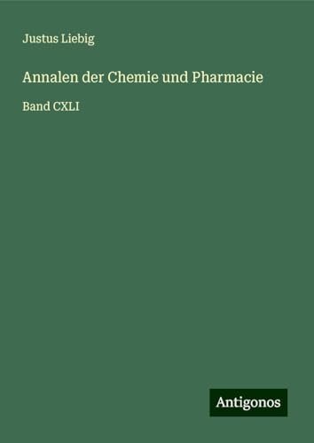 Annalen der Chemie und Pharmacie: Band CXLI von Antigonos Verlag