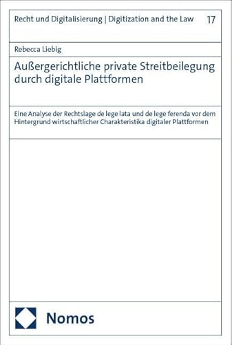 Außergerichtliche private Streitbeilegung durch digitale Plattformen: Eine Analyse der Rechtslage de lege lata und de lege ferenda vor dem Hintergrund ... Digitalisierung | Digitization and the Law)