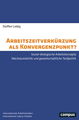 Arbeitszeitverkürzung als Konvergenzpunkt?: Sozial-ökologische Arbeitskonzepte, Wachstumskritik und gewerkschaftliche Tarifpolitik (International Labour Studies, 29) von Campus Verlag