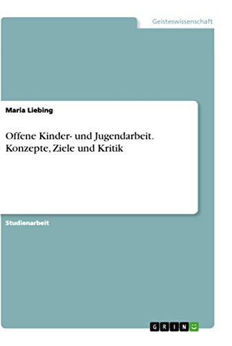 Offene Kinder- und Jugendarbeit. Konzepte, Ziele und Kritik