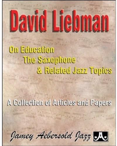 David Liebman on Education, the Saxophone & Related Jazz Topics: A Collection of Articles and Papers