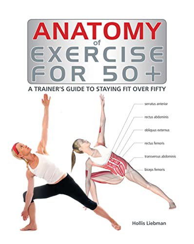 Anatomy of Exercise for 50+: A Trainer's Guide to Staying Fit Over Fifty Anatomy of Exercise for 50+: A Trainer's Guide to Staying Fit Over Fifty