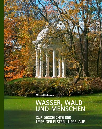 Wasser, Wald und Menschen: Zur Geschichte der Leipziger Elster-Luppe-Aue von Pro Leipzig