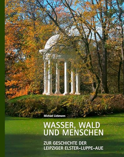 Wasser, Wald und Menschen: Zur Geschichte der Leipziger Elster-Luppe-Aue