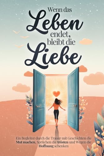 Wenn das Leben endet, bleibt die Liebe - Ein Begleiter durch die Trauer mit Geschichten die Mut machen, Sprüchen die trösten und Wegen die Hoffnung schenken | Trauergeschenk Wenn das Leben endet, bleibt die Liebe - Ein Begleiter durch die Trauer mit Geschichten die Mut machen, Sprüchen die trösten und Wegen die Hoffnung schenken | Trauergeschenk von Wendt & Marvs
