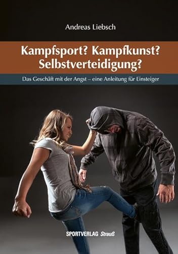 Kampfsport? Kampfkunst? Selbstverteidigung?: Das Geschäft mit der Angst - eine Anleitung für Einsteiger