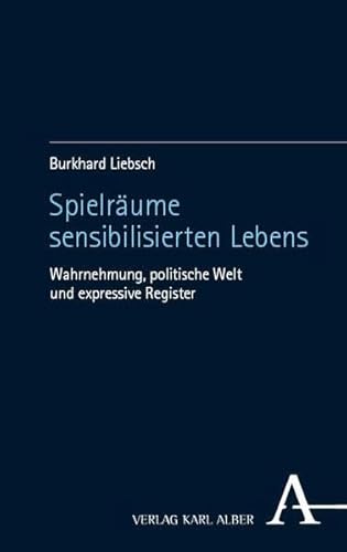 Spielräume sensibilisierten Lebens: Wahrnehmung, politische Welt und expressive Register von Verlag Karl Alber