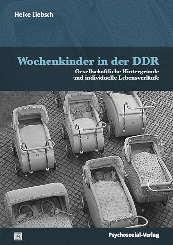 Wochenkinder in der DDR: Gesellschaftliche Hintergründe und individuelle Lebensverläufe (Forum Psychosozial)