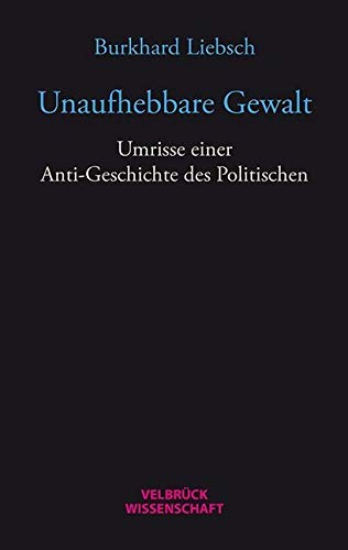 Unaufhebbare Gewalt: Umrisse einer Anti-Geschichte des Politischen von Velbrück Wissenschaft