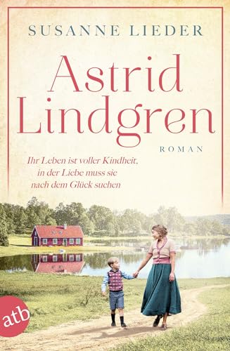 Astrid Lindgren: Ihr Leben ist voller Kindheit, in der Liebe muss sie nach dem Glück suchen (Mutige Frauen zwischen Kunst und Liebe, Band 24)