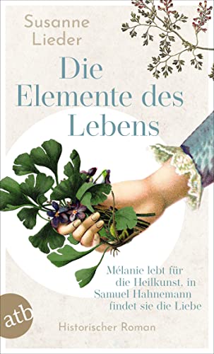 Die Elemente des Lebens: Mélanie lebt für die Heilkunst, in Samuel Hahnemann findet sie die Liebe Die Elemente des Lebens: Mélanie lebt für die Heilkunst, in Samuel Hahnemann findet sie die Liebe
