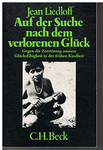 Auf der Suche nach dem verlorenen Glück. Gegen die Zerstörung unserer Glücksfähigkeit in der frühen Kindheit